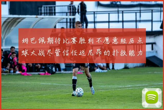 姆巴佩期待比赛胜利不愿意经历点球大战尽管信任迈尼昂的扑救能力